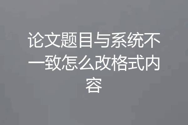 论文题目与系统不一致怎么改格式内容