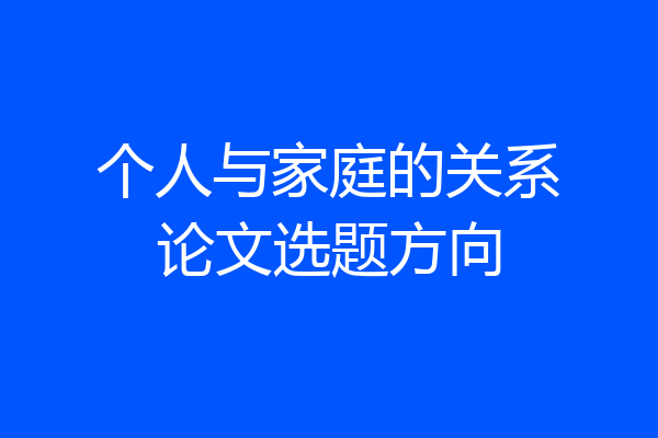 个人与家庭的关系论文选题方向