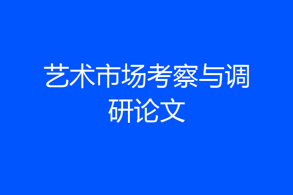 艺术市场考察与调研论文