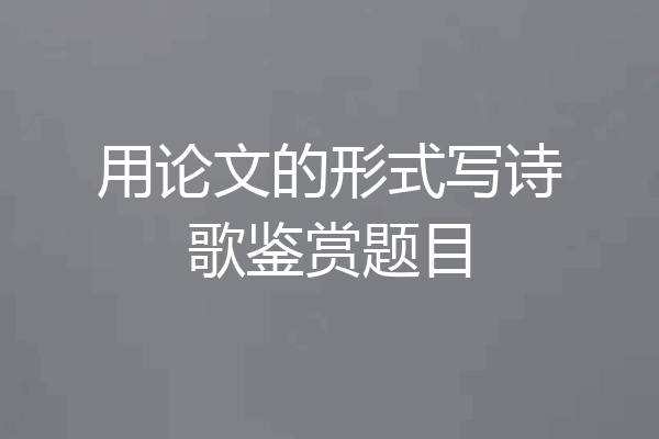 用论文的形式写诗歌鉴赏题目