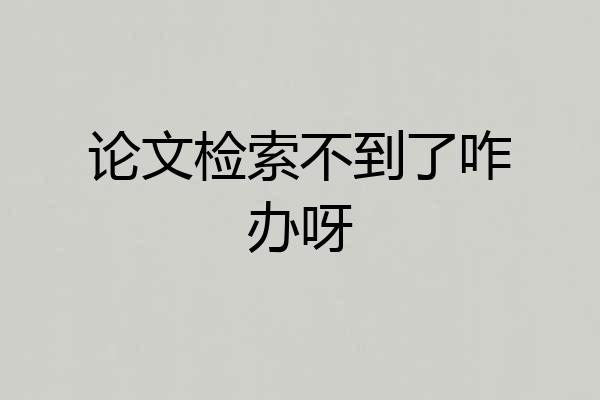 论文检索不到了咋办呀