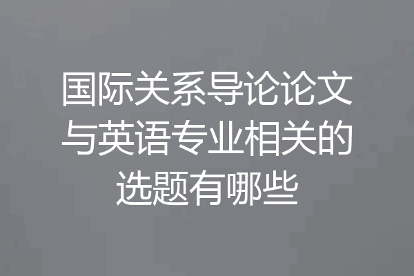 国际关系导论论文与英语专业相关的选题有哪些