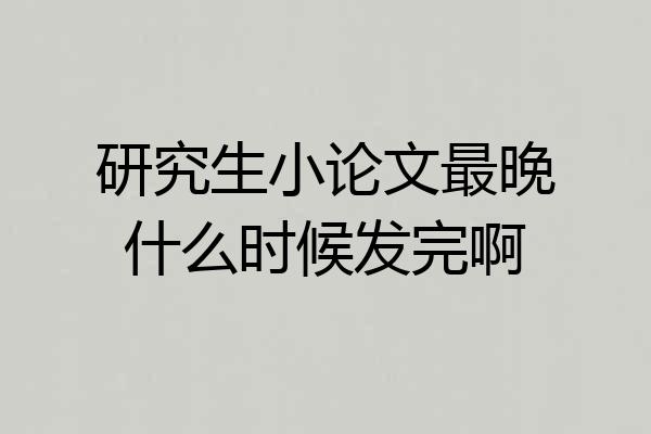研究生小论文最晚什么时候发完啊
