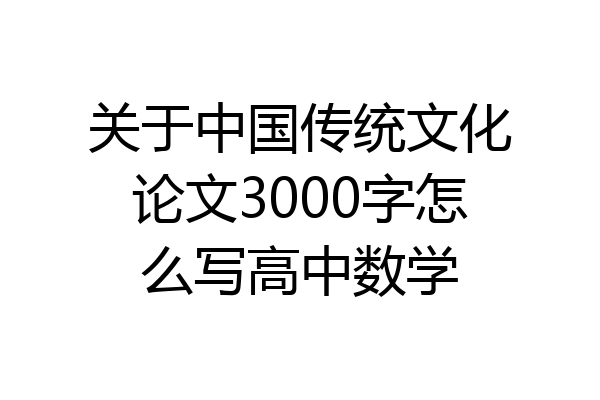 关于中国传统文化论文3000字怎么写高中数学