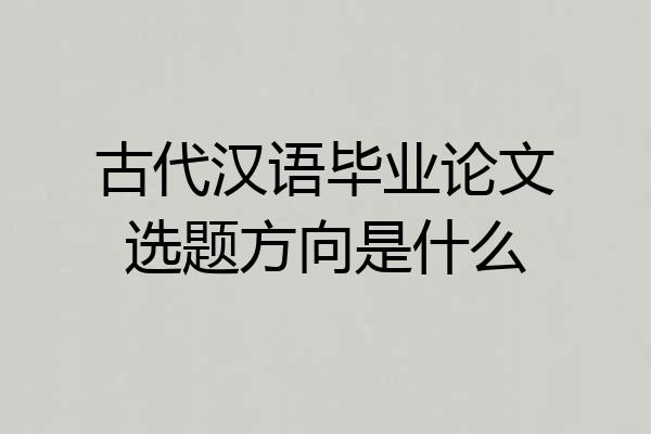 古代汉语毕业论文选题方向是什么