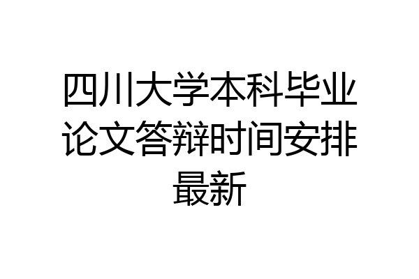 四川大学本科毕业论文答辩时间安排最新
