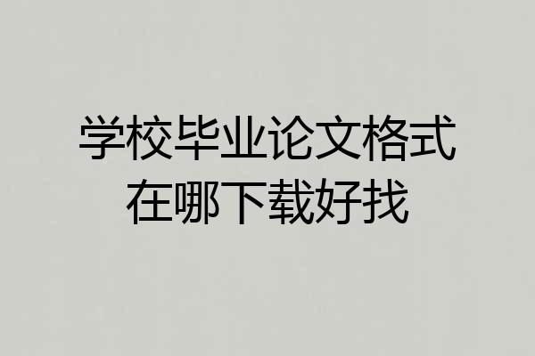 学校毕业论文格式在哪下载好找