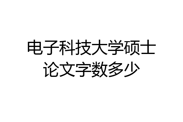 电子科技大学硕士论文字数多少