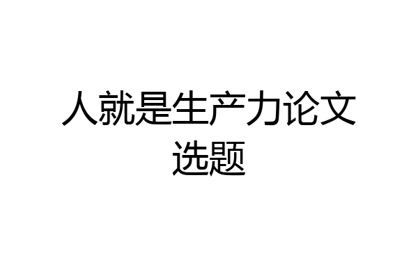 人就是生产力论文选题