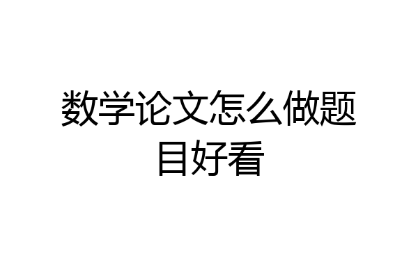数学论文怎么做题目好看