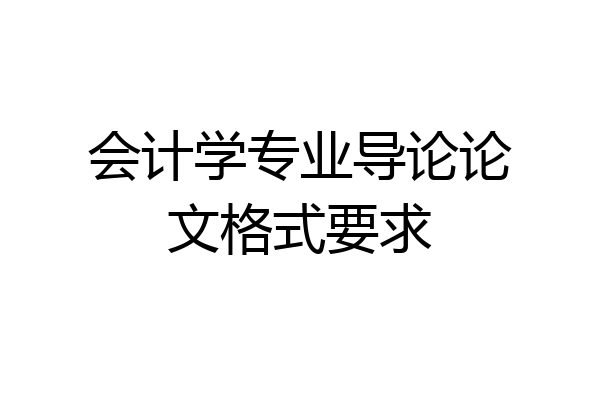 会计学专业导论论文格式要求