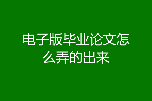 电子版毕业论文怎么弄的出来
