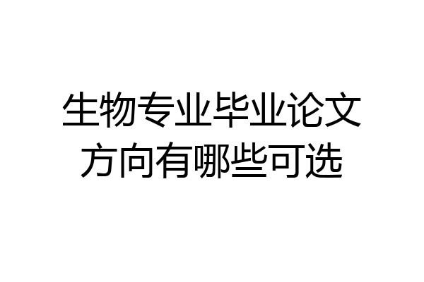 生物专业毕业论文方向有哪些可选