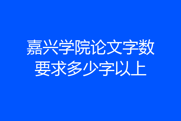 嘉兴学院论文字数要求多少字以上
