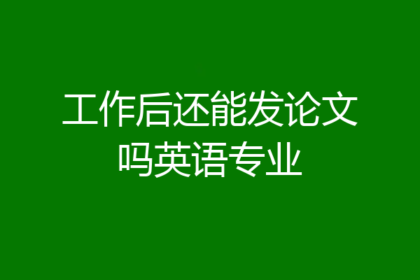 工作后还能发论文吗英语专业