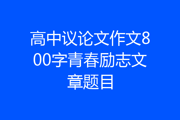 高中议论文作文800字青春励志文章题目