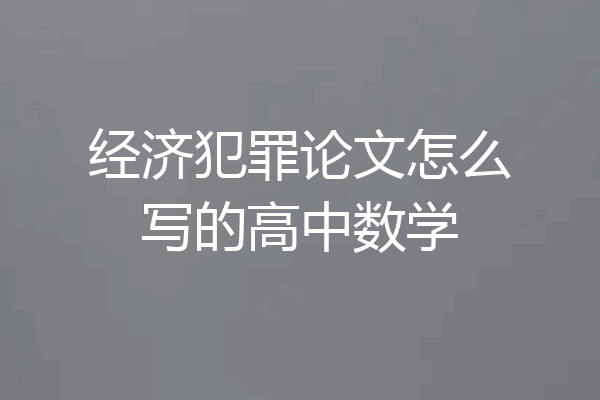 经济犯罪论文怎么写的高中数学