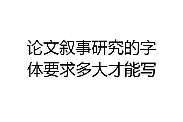 论文叙事研究的字体要求多大才能写