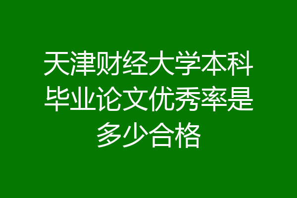 天津财经大学本科毕业论文优秀率是多少合格
