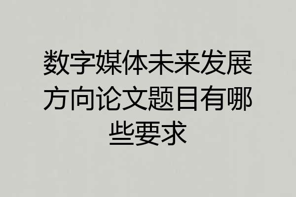 数字媒体未来发展方向论文题目有哪些要求