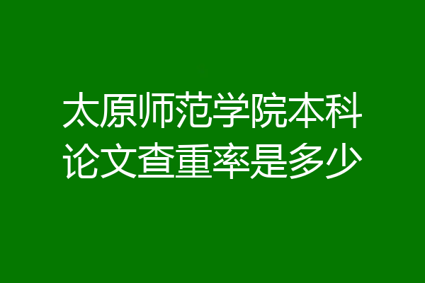 太原师范学院本科论文查重率是多少