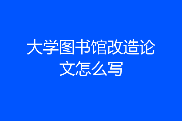 大学图书馆改造论文怎么写