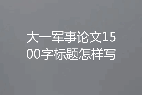 大一军事论文1500字标题怎样写
