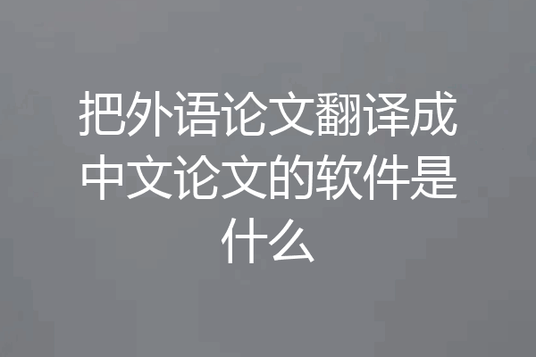 把外语论文翻译成中文论文的软件是什么