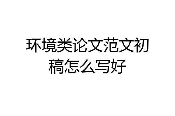 环境类论文范文初稿怎么写好
