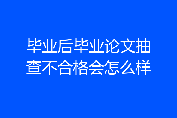 毕业后毕业论文抽查不合格会怎么样