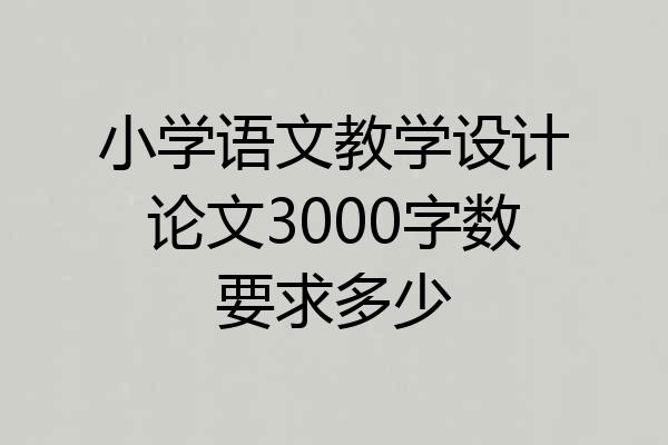 小学语文教学设计论文3000字数要求多少