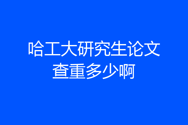 哈工大研究生论文查重多少啊