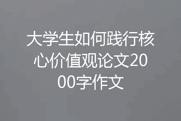 大学生如何践行核心价值观论文2000字作文
