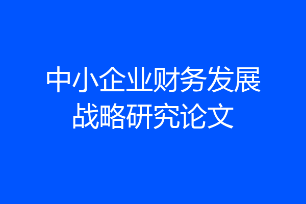 中小企业财务发展战略研究论文