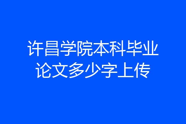 许昌学院本科毕业论文多少字上传