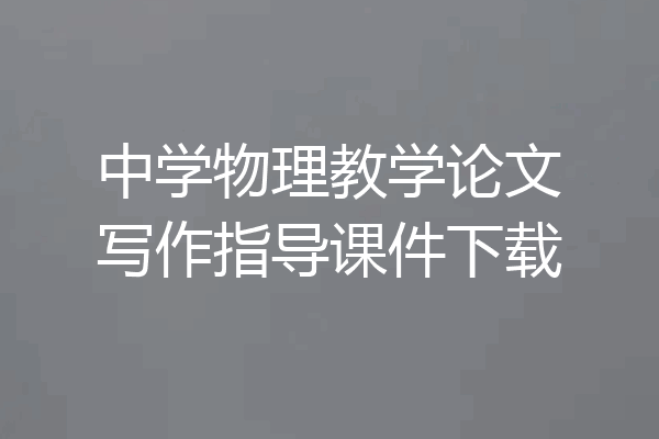 中学物理教学论文写作指导课件下载
