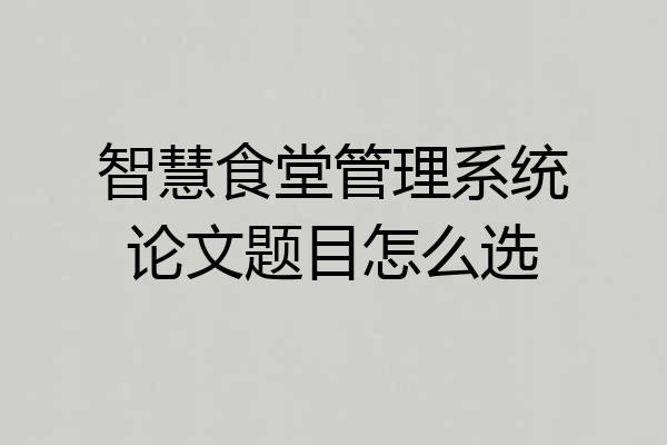 智慧食堂管理系统论文题目怎么选