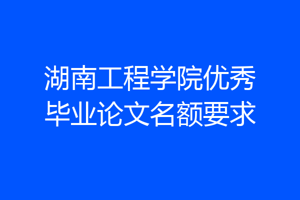 湖南工程学院优秀毕业论文名额要求