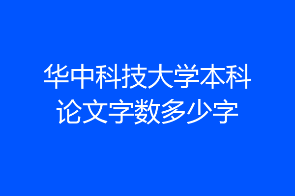 华中科技大学本科论文字数多少字