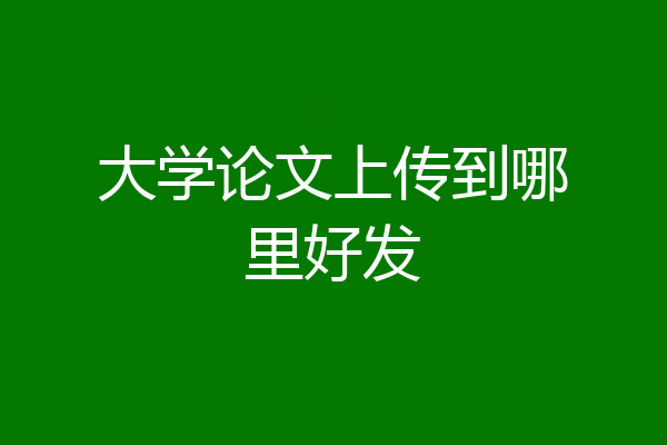 大学论文上传到哪里好发