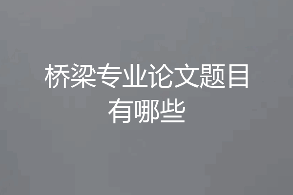 桥梁专业论文题目有哪些
