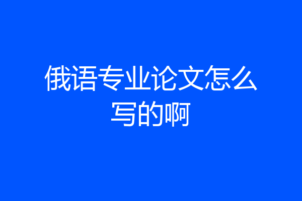 俄语专业论文怎么写的啊