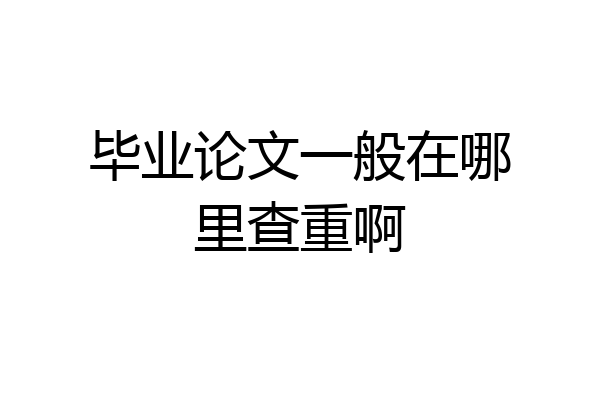 毕业论文一般在哪里查重啊