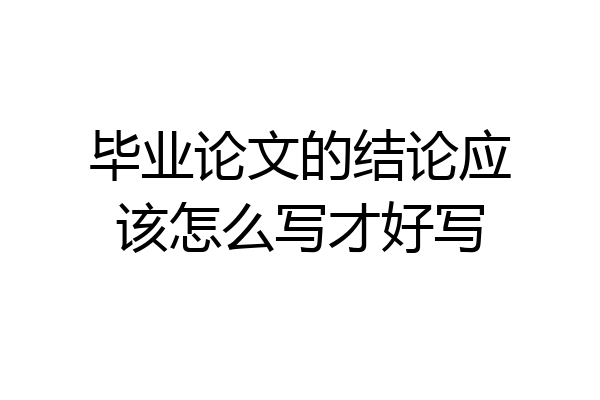 毕业论文的结论应该怎么写才好写