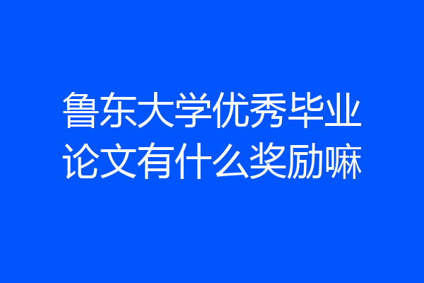 鲁东大学优秀毕业论文有什么奖励嘛