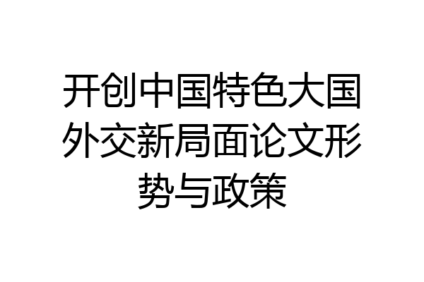 开创中国特色大国外交新局面论文形势与政策
