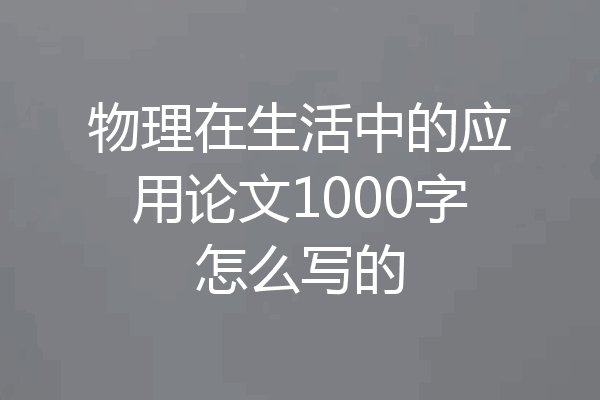 物理在生活中的应用论文1000字怎么写的