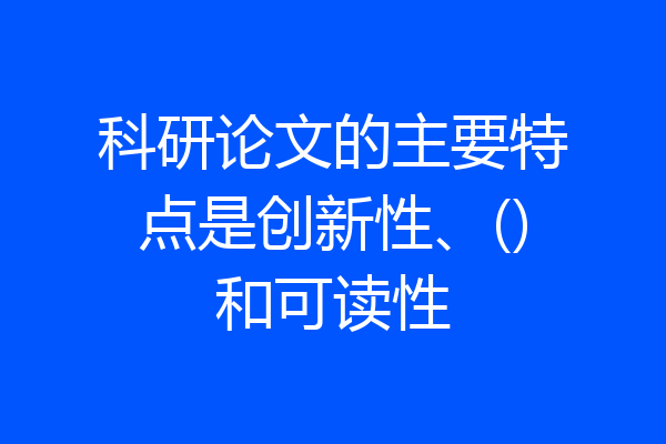 科研论文的主要特点是创新性、()和可读性