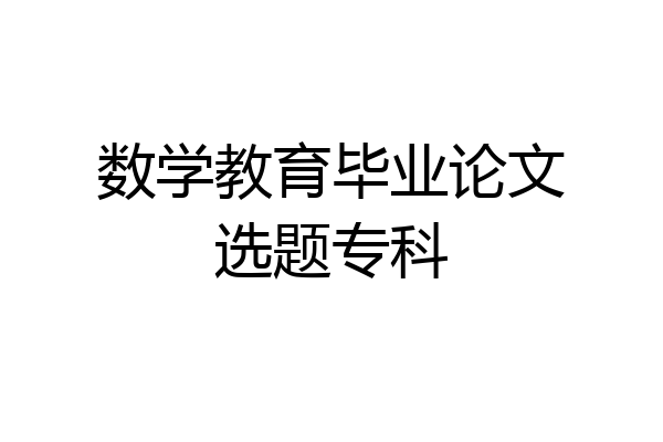 数学教育毕业论文选题专科