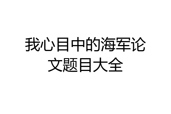 我心目中的海军论文题目大全